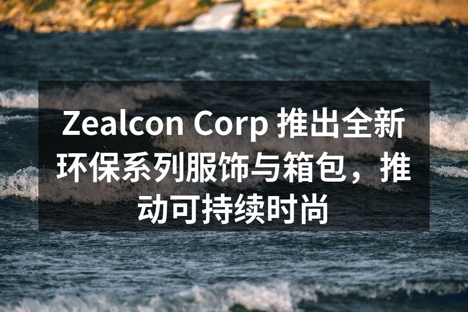 Zealcon Corp 新推出的环保系列服饰。